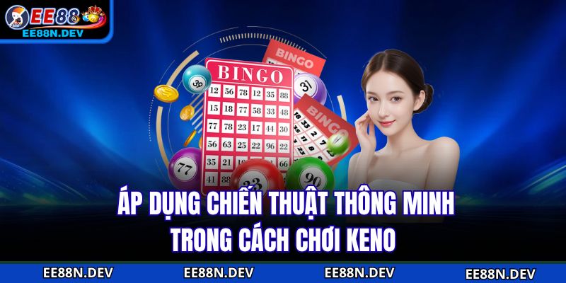 Áp dụng chiến thuật thông minh trong cách chơi keno