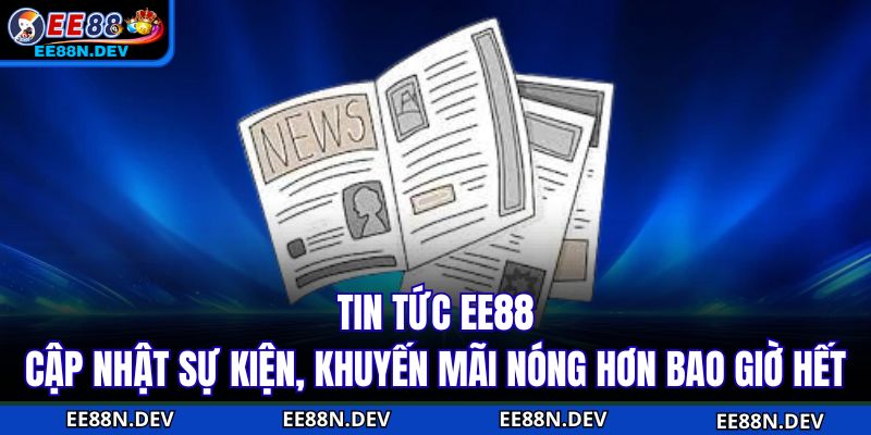 Tin tức EE88 thông tin khuyến mãi hấp dẫn mỗi ngày