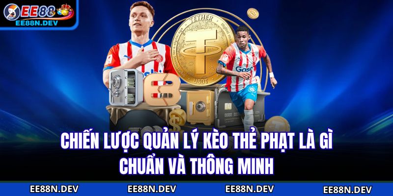 Chiến lược quản lý kèo thẻ phạt là gì chuẩn và thông minh