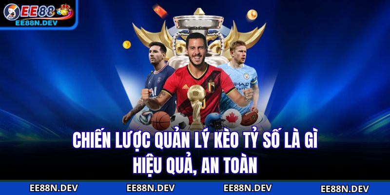 Chiến lược quản lý kèo tỷ số là gì hiệu quả, an toàn
