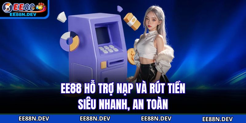EE88 hỗ trợ nạp và rút tiền siêu nhanh, an toàn