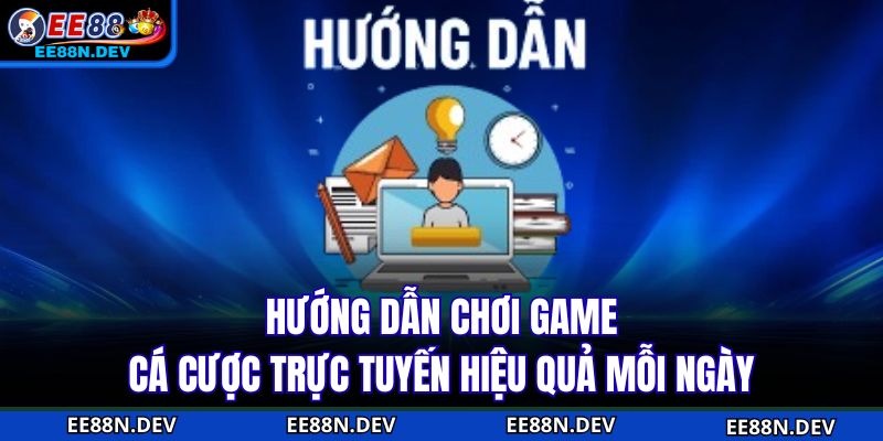 Hướng dẫn chơi game cá cược trực tuyến hiệu quả mỗi ngày