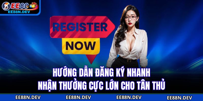 Hướng dẫn đăng ký nhanh, nhận thưởng cực lớn cho tân thủ