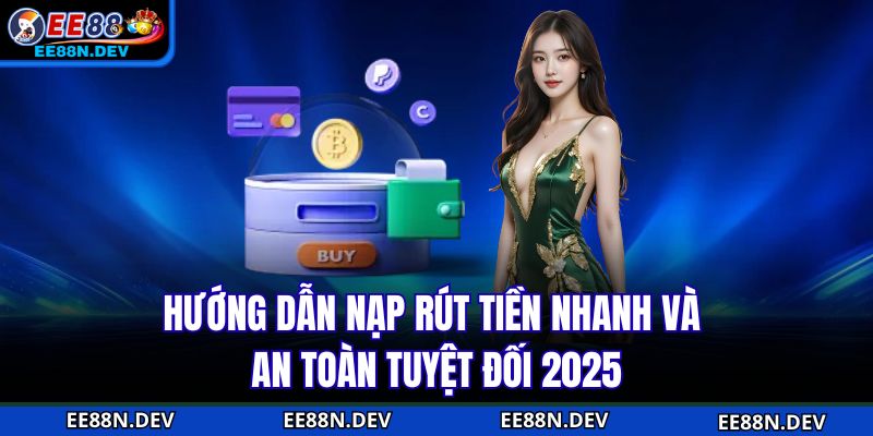 Hướng dẫn nạp rút tiền nhanh và an toàn tuyệt đối 2025