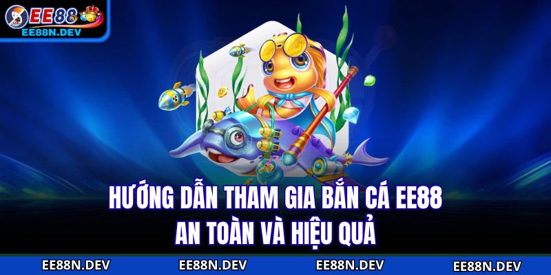 Hướng dẫn tham gia Bắn Cá EE88 an toàn và hiệu quả