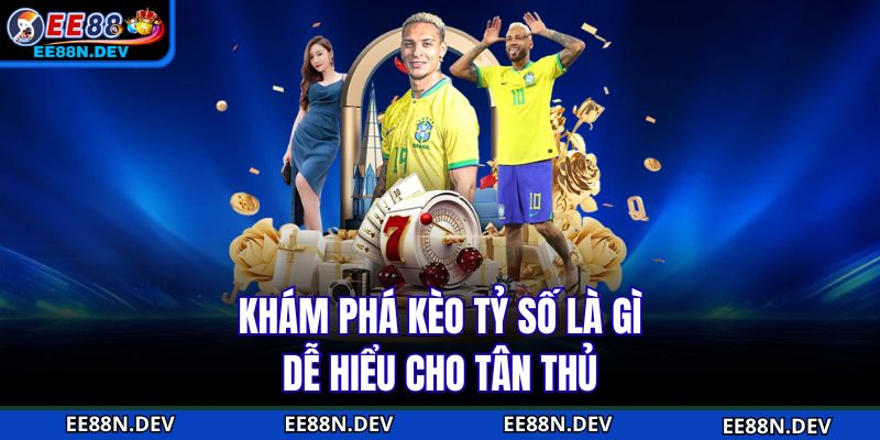 Khám phá kèo tỷ số là gì dễ hiểu cho tân thủ