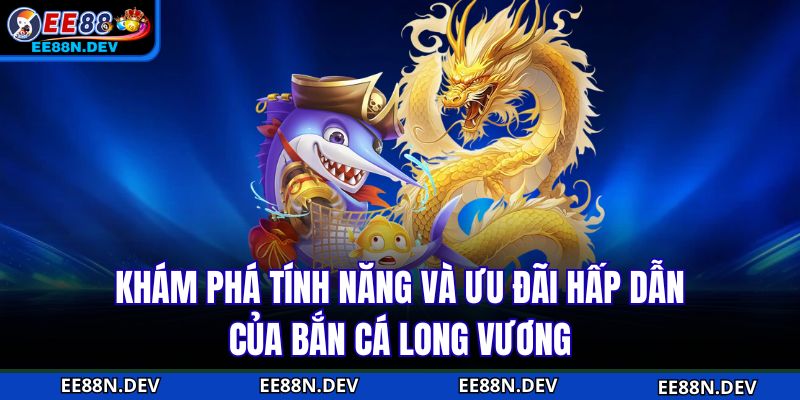 Khám phá tính năng và ưu đãi hấp dẫn của Bắn cá long vương
