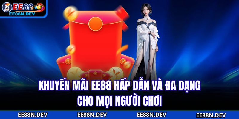 Khuyến Mãi EE88 hấp dẫn và đa dạng cho mọi người chơi