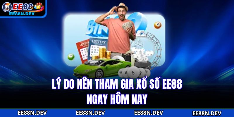 Lý do nên tham gia Xổ Số EE88 ngay hôm nay