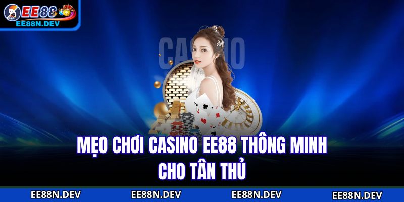 Mẹo chơi Casino EE88 thông minh cho tân thủ
