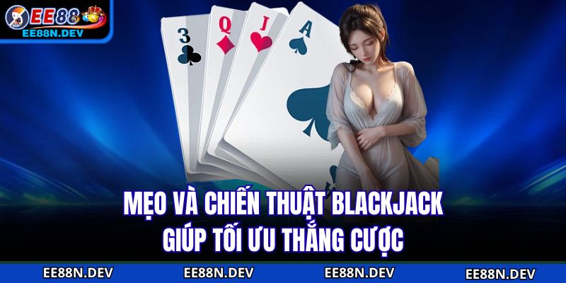 Mẹo và chiến thuật Blackjack giúp tối ưu thắng cược