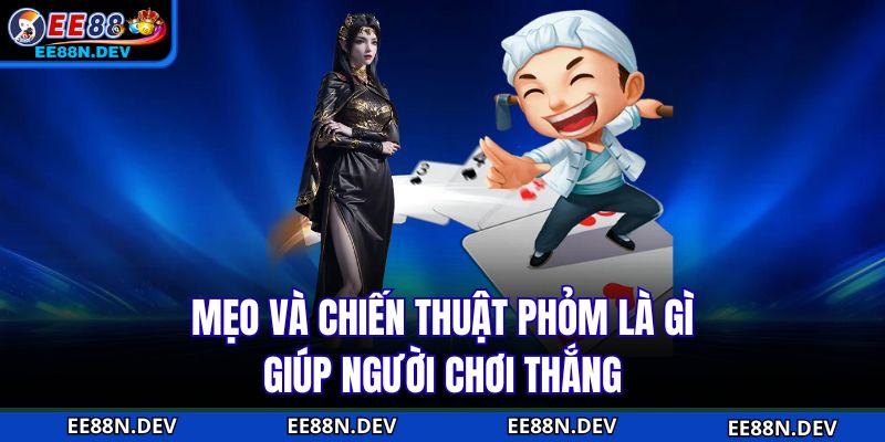Mẹo và chiến thuật phỏm là gì giúp người chơi thắng