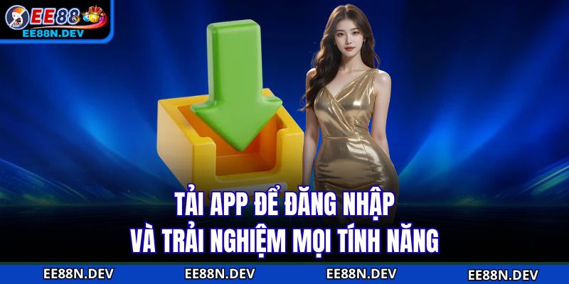 Tải app để đăng nhập và trải nghiệm mọi tính năng
