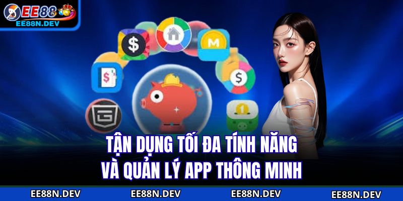 Tận dụng tối đa tính năng và quản lý app thông minh
