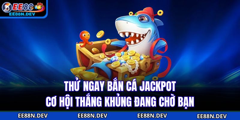 Thử ngay Bắn cá Jackpot, cơ hội thắng khủng đang chờ bạn