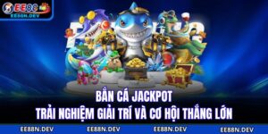 Bắn Cá Jackpot - Trải Nghiệm Giải Trí Và Cơ Hội Thắng Lớn