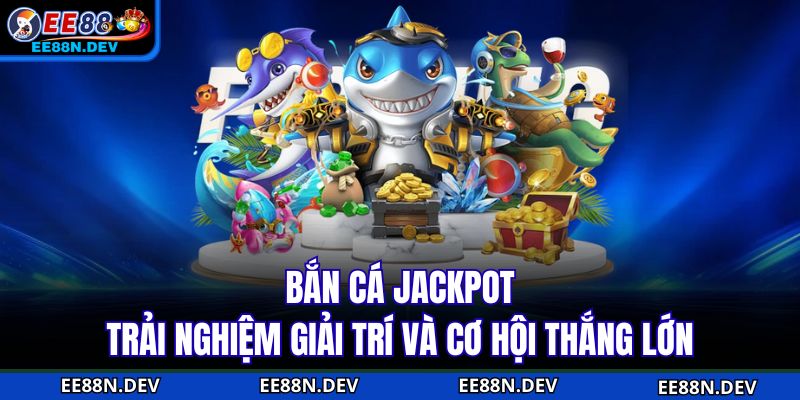 Bắn Cá Jackpot - Trải Nghiệm Giải Trí Và Cơ Hội Thắng Lớn