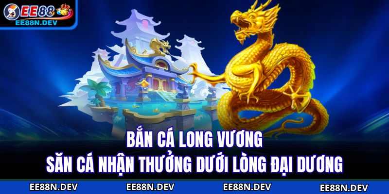 Bắn Cá Long Vương - Săn Cá Nhận Thưởng Dưới Lòng Đại Dương