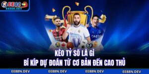 Kèo Tỷ Số Là Gì - Bí Kíp Dự Đoán Từ Cơ Bản Đến Cao Thủ