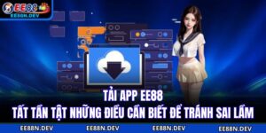 Tải App EE88 - Tất Tần Tật Những Điều Cần Biết Để Tránh Sai Lầm