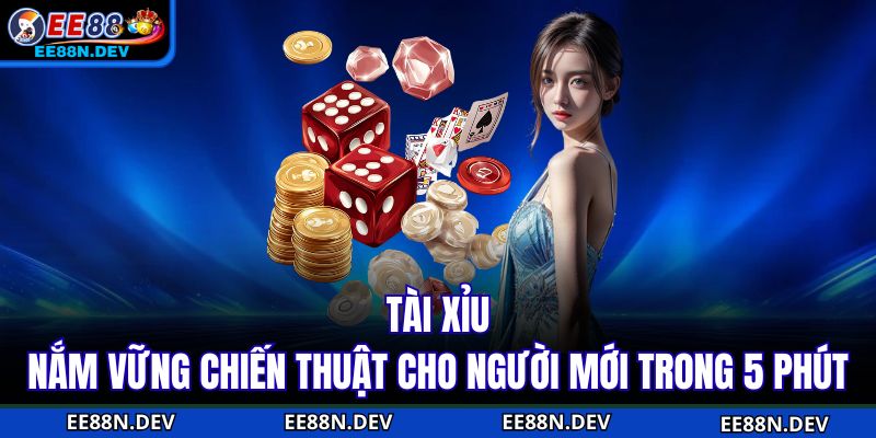Tài Xỉu - Nắm Vững Chiến Thuật Cho Người Mới Trong 5 Phút